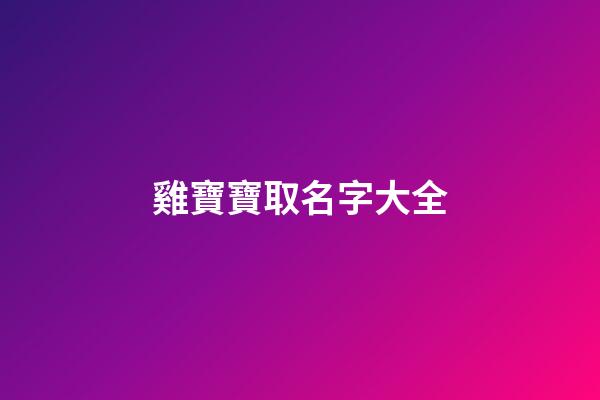 雞寶寶取名字大全(雞寶寶取名字大全李姓)-第1張-寶寶起名-玄機(jī)派