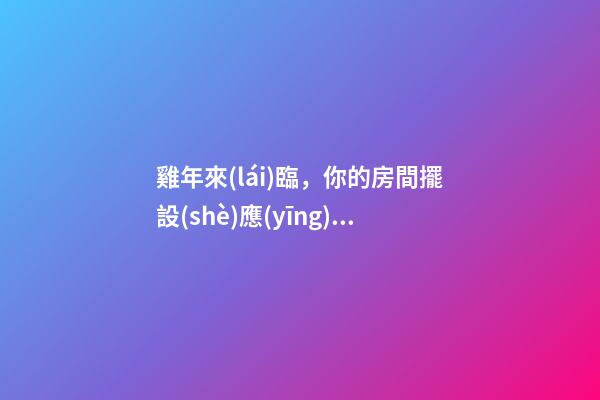 雞年來(lái)臨，你的房間擺設(shè)應(yīng)該這樣更改