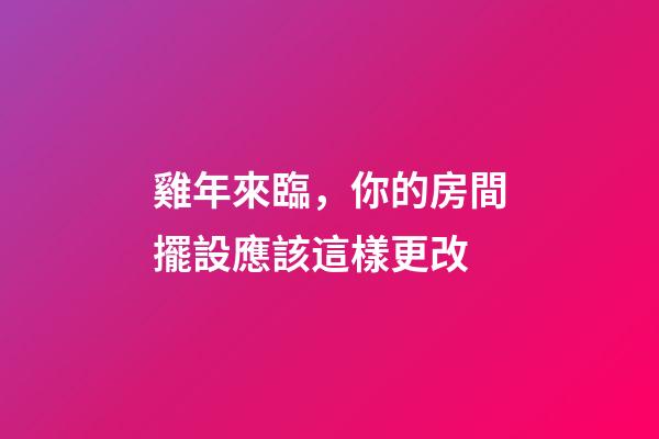 雞年來臨，你的房間擺設應該這樣更改