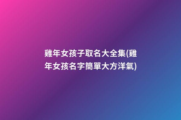雞年女孩子取名大全集(雞年女孩名字簡單大方洋氣)