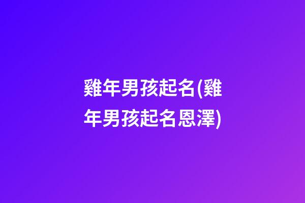 雞年男孩起名(雞年男孩起名恩澤)