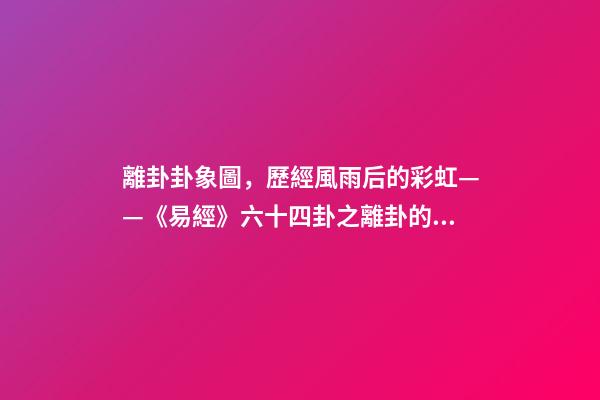 離卦卦象圖，歷經風雨后的彩虹——《易經》六十四卦之離卦的人生啟示-第1張-觀點-玄機派