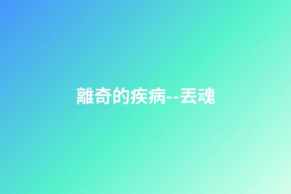離奇的疾病--丟魂