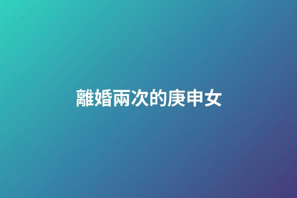 離婚兩次的庚申女