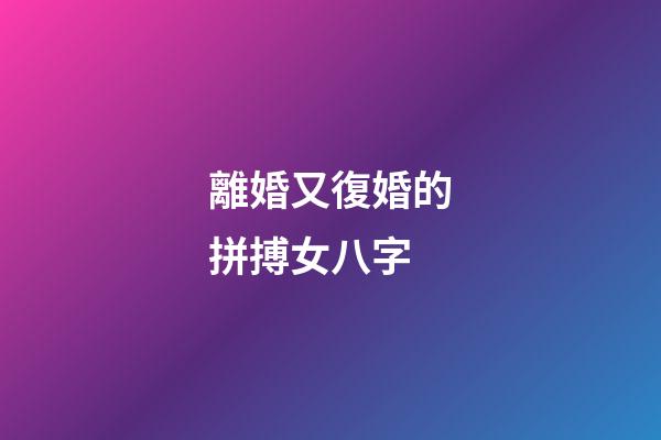 離婚又復婚的拼搏女八字