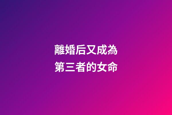 離婚后又成為第三者的女命