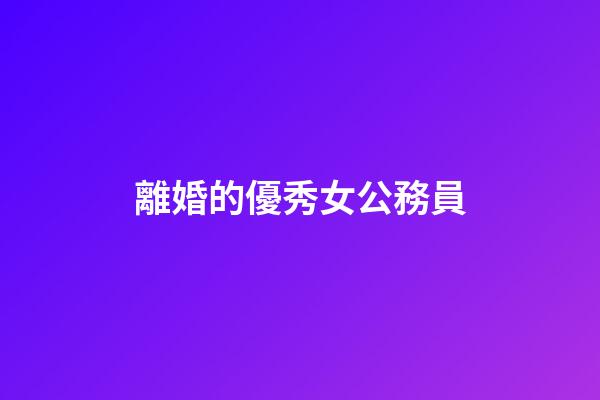 離婚的優秀女公務員