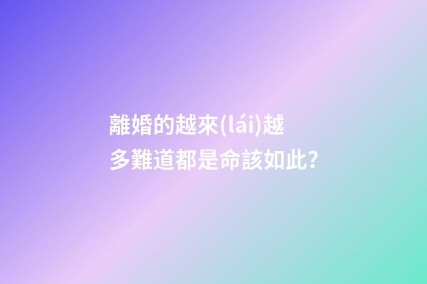 離婚的越來(lái)越多難道都是命該如此？