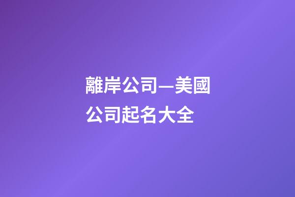 離岸公司—美國公司起名大全-第1張-公司起名-玄機派