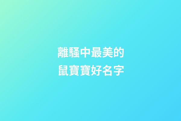 離騷中最美的鼠寶寶好名字