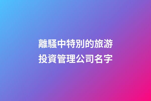 離騷中特別的旅游投資管理公司名字-第1張-公司起名-玄機派