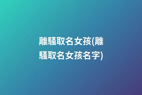 離騷取名女孩(離騷取名女孩名字)