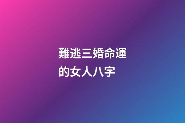 難逃三婚命運的女人八字