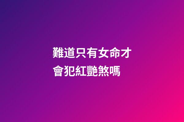 難道只有女命才會犯紅艷煞嗎
