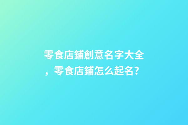 零食店鋪創意名字大全，零食店鋪怎么起名？-第1張-店鋪起名-玄機派