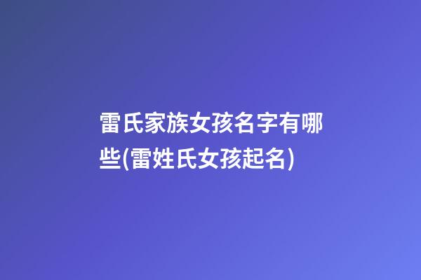 雷氏家族女孩名字有哪些(雷姓氏女孩起名)
