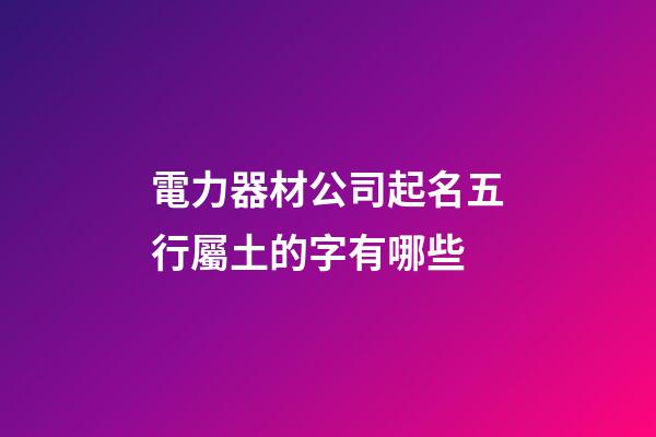 電力器材公司起名五行屬土的字有哪些-第1張-公司起名-玄機派