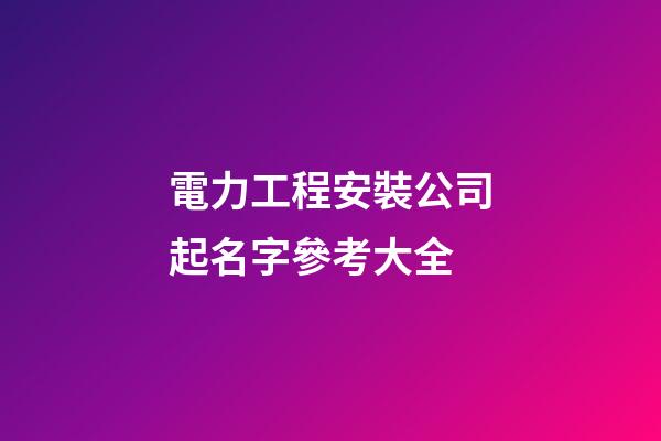 電力工程安裝公司起名字參考大全-第1張-公司起名-玄機(jī)派