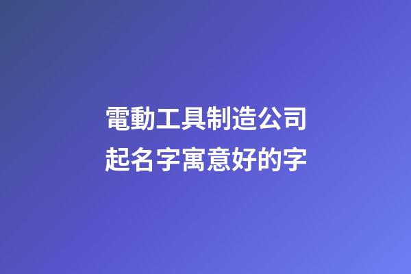 電動工具制造公司起名字寓意好的字-第1張-公司起名-玄機派