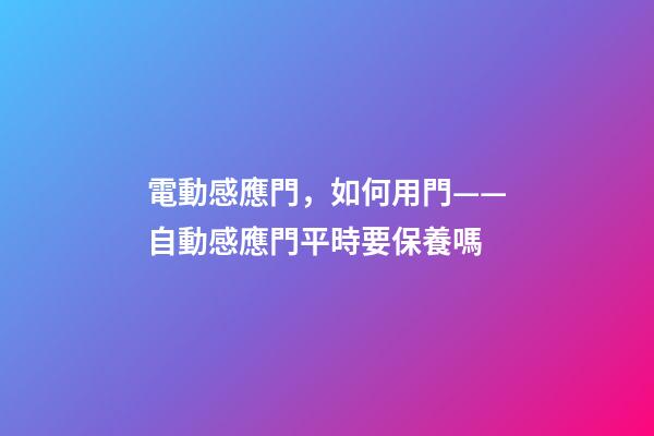 電動感應門，如何用門——自動感應門平時要保養嗎-第1張-觀點-玄機派