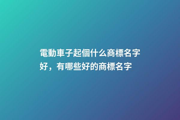 電動車子起個什么商標名字好，有哪些好的商標名字-第1張-商標起名-玄機派
