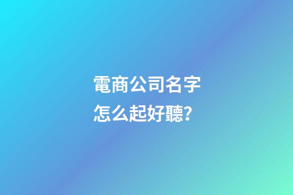 電商公司名字怎么起好聽？-第1張-公司起名-玄機派