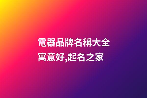 電器品牌名稱大全寓意好,起名之家-第1張-商標起名-玄機派