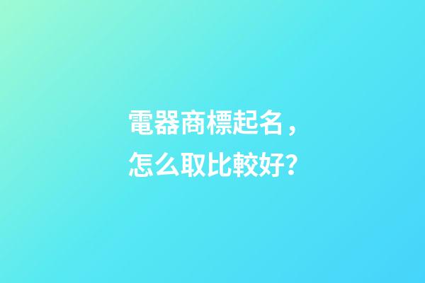 電器商標起名，怎么取比較好？