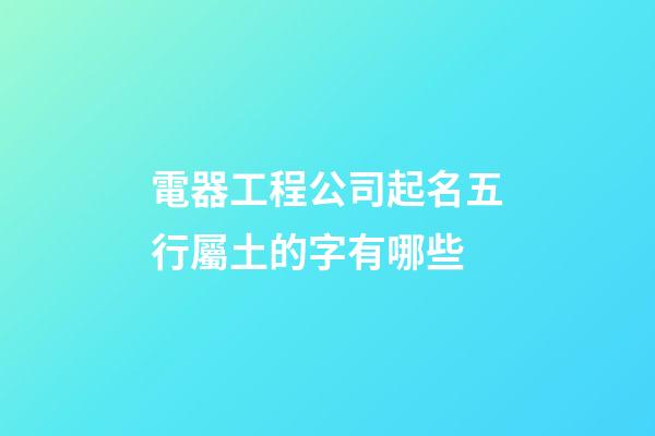 電器工程公司起名五行屬土的字有哪些-第1張-公司起名-玄機派