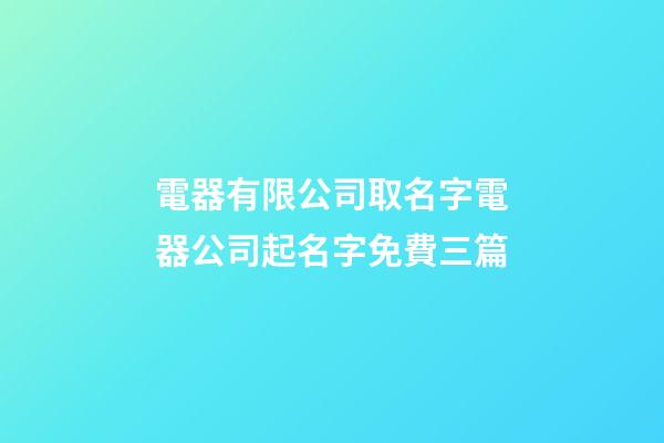 電器有限公司取名字電器公司起名字免費三篇-第1張-公司起名-玄機派