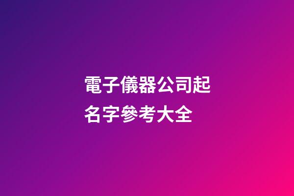 電子儀器公司起名字參考大全-第1張-公司起名-玄機派