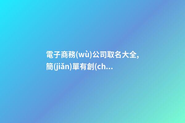 電子商務(wù)公司取名大全,簡(jiǎn)單有創(chuàng)意的名字讓你的電商平臺(tái)更易傳播