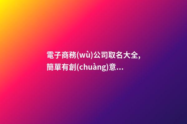 電子商務(wù)公司取名大全,簡單有創(chuàng)意的名字讓你的電商平臺更易傳播-第1張-公司起名-玄機(jī)派