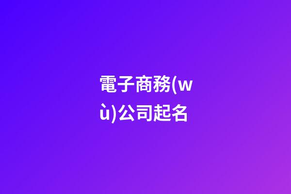 電子商務(wù)公司起名-第1張-公司起名-玄機(jī)派