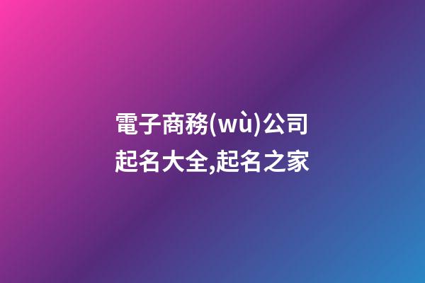 電子商務(wù)公司起名大全,起名之家-第1張-公司起名-玄機(jī)派