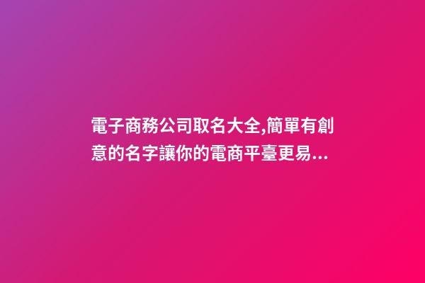 電子商務公司取名大全,簡單有創意的名字讓你的電商平臺更易傳播
