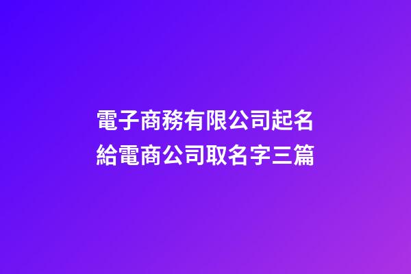 電子商務有限公司起名給電商公司取名字三篇-第1張-公司起名-玄機派