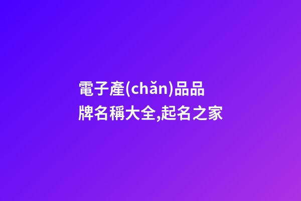 電子產(chǎn)品品牌名稱大全,起名之家-第1張-商標(biāo)起名-玄機(jī)派