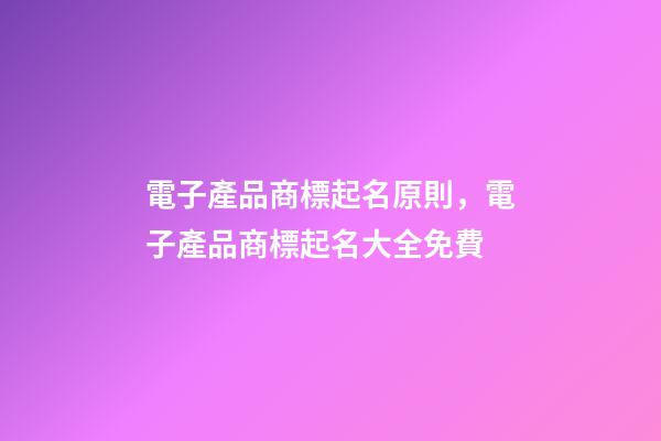 電子產品商標起名原則，電子產品商標起名大全免費-第1張-商標起名-玄機派