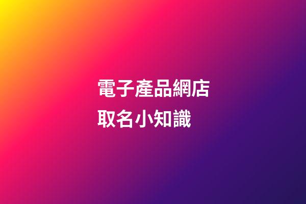 電子產品網店取名小知識-第1張-店鋪起名-玄機派