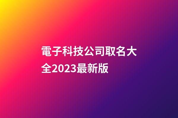 電子科技公司取名大全2023最新版-第1張-公司起名-玄機派