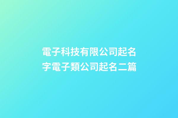 電子科技有限公司起名字電子類公司起名二篇-第1張-公司起名-玄機派
