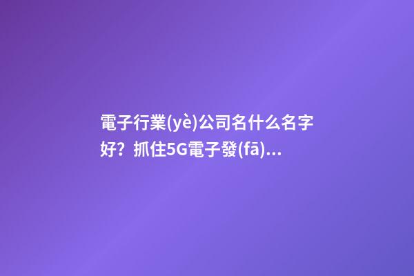 電子行業(yè)公司名什么名字好？抓住5G電子發(fā)展機(jī)遇快車(chē)道起好名