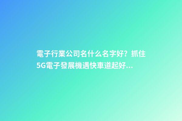 電子行業公司名什么名字好？抓住5G電子發展機遇快車道起好名-第1張-公司起名-玄機派