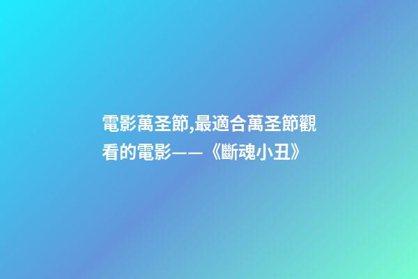 電影萬圣節,最適合萬圣節觀看的電影——《斷魂小丑》-第1張-觀點-玄機派