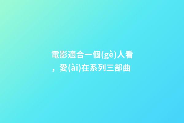 電影適合一個(gè)人看，愛(ài)在系列三部曲-第1張-觀點(diǎn)-玄機(jī)派