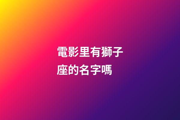 電影里有獅子座的名字嗎-第1張-星座運勢-玄機派