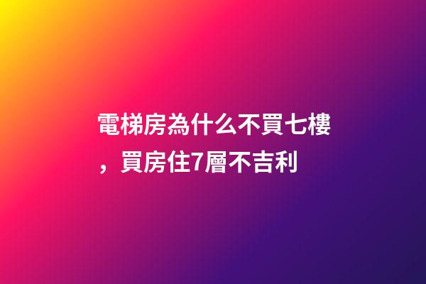 電梯房為什么不買七樓，買房住7層不吉利-第1張-觀點-玄機派