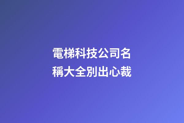 電梯科技公司名稱大全別出心裁-第1張-公司起名-玄機派