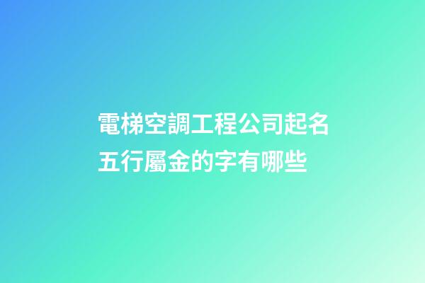 電梯空調工程公司起名五行屬金的字有哪些-第1張-公司起名-玄機派